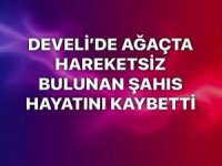 DEVELİ’DE AĞAÇTA HAREKETSİZ BULUNAN ŞAHIS HAYATINI KAYBETTİ